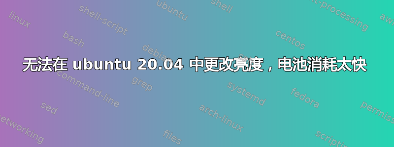 无法在 ubuntu 20.04 中更改亮度，电池消耗太快