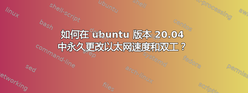 如何在 ubuntu 版本 20.04 中永久更改以太网速度和双工？