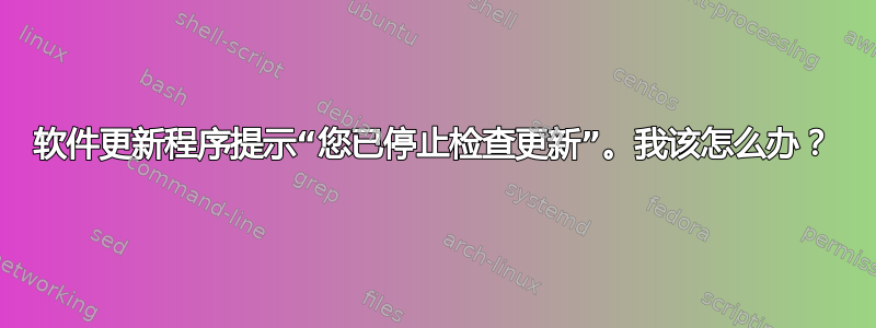 软件更新程序提示“您已停止检查更新”。我该怎么办？