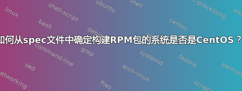 如何从spec文件中确定构建RPM包的系统是否是CentOS？