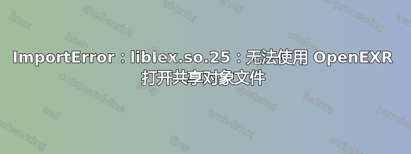 ImportError：libIex.so.25：无法使用 OpenEXR 打开共享对象文件