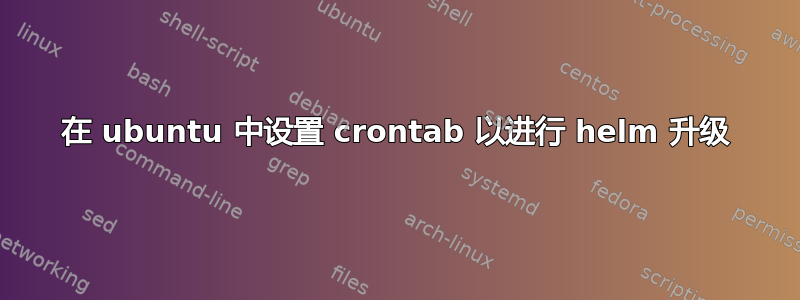 在 ubuntu 中设置 crontab 以进行 helm 升级