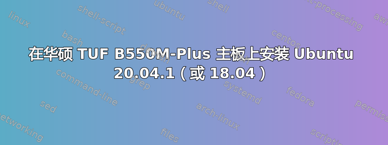 在华硕 TUF B550M-Plus 主板上安装 Ubuntu 20.04.1（或 18.04）