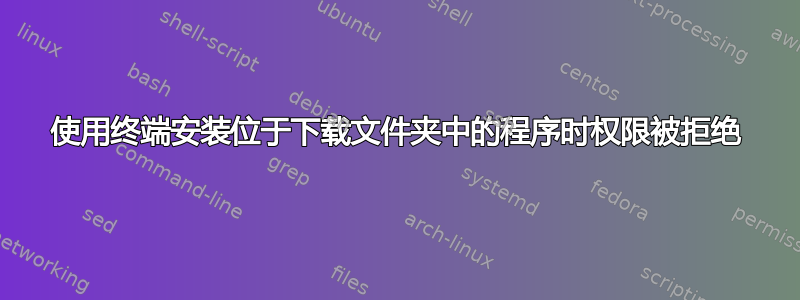 使用终端安装位于下载文件夹中的程序时权限被拒绝