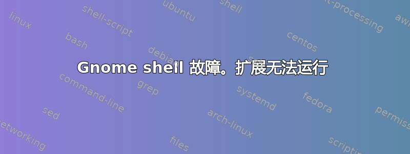 Gnome shell 故障。扩展无法运行