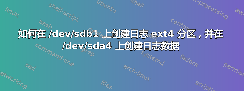 如何在 /dev/sdb1 上创建日志 ext4 分区，并在 /dev/sda4 上创建日志数据