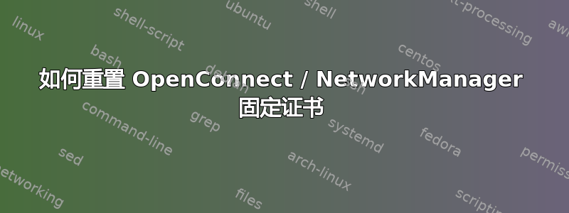 如何重置 OpenConnect / NetworkManager 固定证书