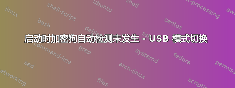 启动时加密狗自动检测未发生 - USB 模式切换