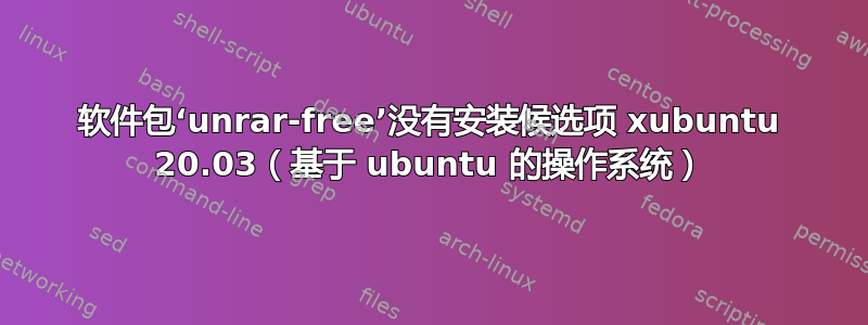 软件包‘unrar-free’没有安装候选项 xubuntu 20.03（基于 ubuntu 的操作系统）