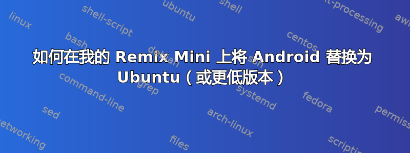 如何在我的 Remix Mini 上将 Android 替换为 Ubuntu（或更低版本）