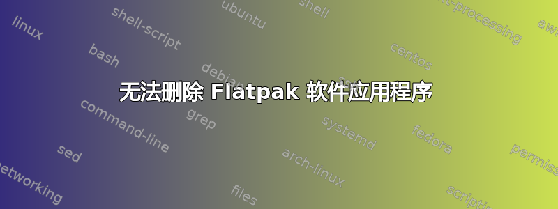 无法删除 Flatpak 软件应用程序