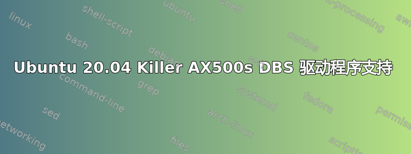 Ubuntu 20.04 Killer AX500s DBS 驱动程序支持