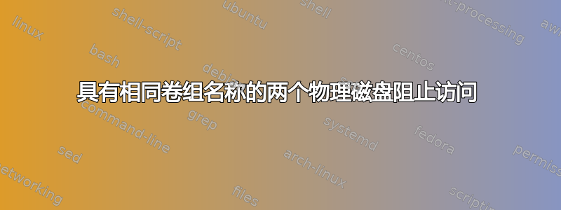 具有相同卷组名称的两个物理磁盘阻止访问