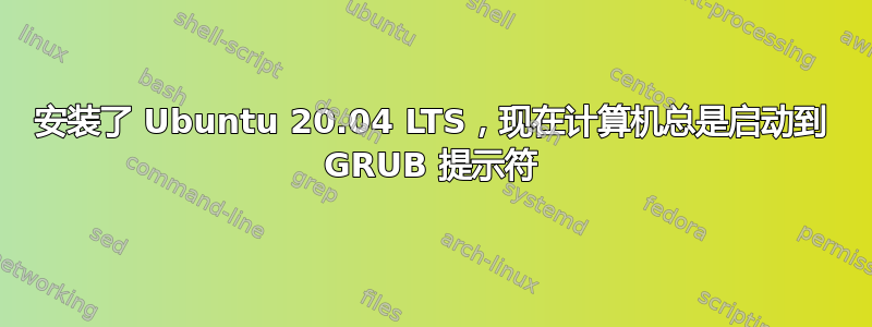 安装了 Ubuntu 20.04 LTS，现在计算机总是启动到 GRUB 提示符