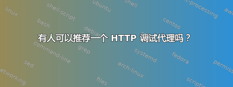 有人可以推荐一个 HTTP 调试代理吗？