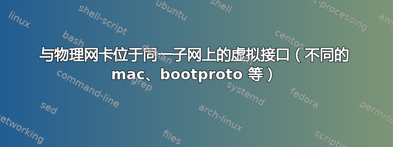 与物理网卡位于同一子网上的虚拟接口（不同的 mac、bootproto 等）