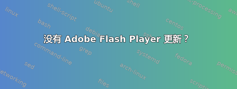 没有 Adob​​e Flash Player 更新？