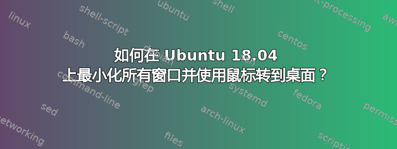 如何在 Ubuntu 18.04 上最小化所有窗口并使用鼠标转到桌面？