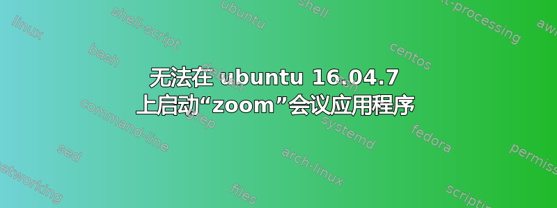 无法在 ubuntu 16.04.7 上启动“zoom”会议应用程序