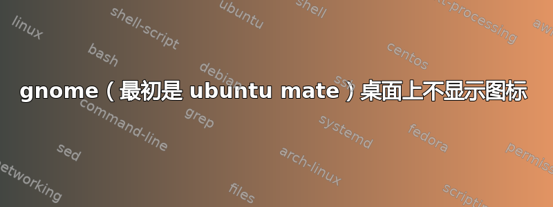 gnome（最初是 ubuntu mate）桌面上不显示图标