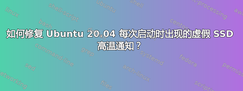 如何修复 Ubuntu 20.04 每次启动时出现的虚假 SSD 高温通知？