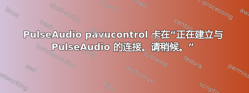 PulseAudio pavucontrol 卡在“正在建立与 PulseAudio 的连接。请稍候。”