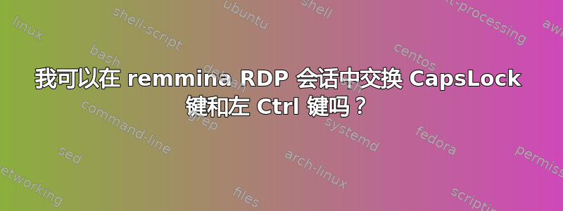 我可以在 remmina RDP 会话中交换 CapsLock 键和左 Ctrl 键吗？