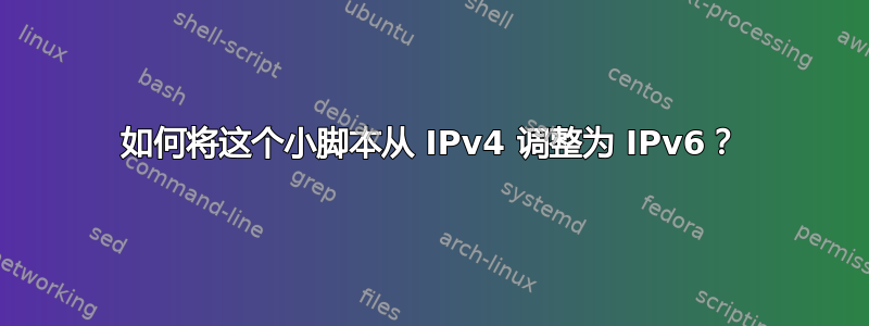 如何将这个小脚本从 IPv4 调整为 IPv6？