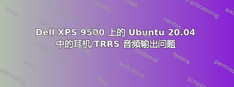 Dell XPS 9500 上的 Ubuntu 20.04 中的耳机/TRRS 音频输出问题