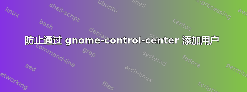 防止通过 gnome-control-center 添加用户