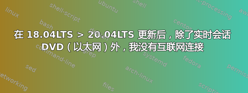 在 18.04LTS > 20.04LTS 更新后，除了实时会话 DVD（以太网）外，我没有互联网连接