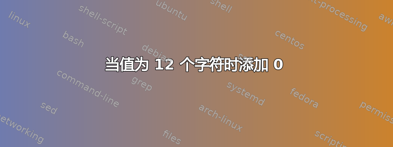 当值为 12 个字符时添加 0