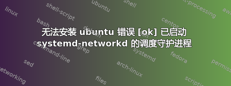 无法安装 ubuntu 错误 [ok] 已启动 systemd-networkd 的调度守护进程