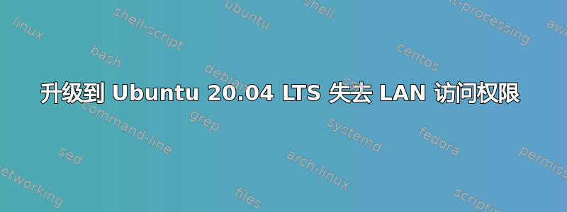 升级到 Ubuntu 20.04 LTS 失去 LAN 访问权限