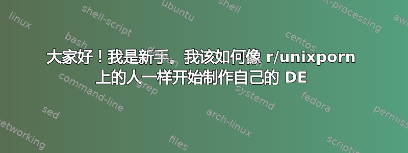 大家好！我是新手。我该如何像 r/unixporn 上的人一样开始制作自己的 DE