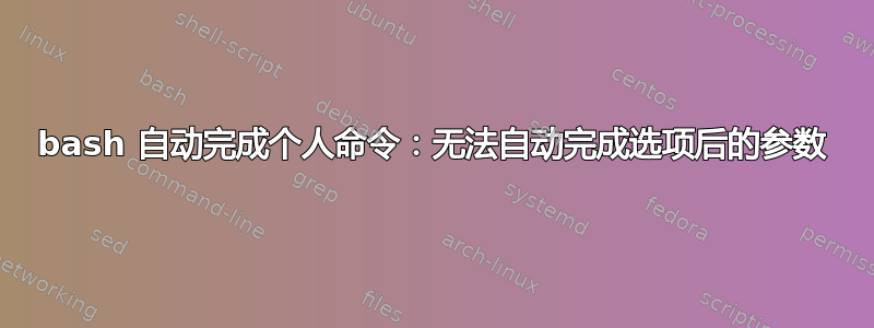 bash 自动完成个人命令：无法自动完成选项后的参数