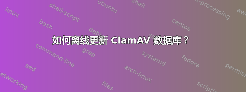 如何离线更新 ClamAV 数据库？