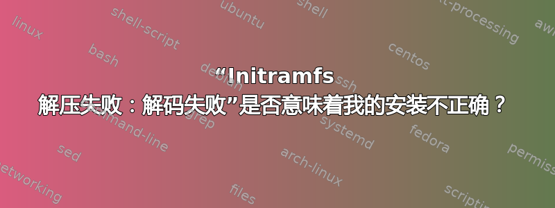 “Initramfs 解压失败：解码失败”是否意味着我的安装不正确？