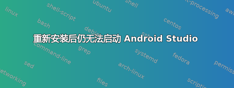 重新安装后仍无法启动 Android Studio