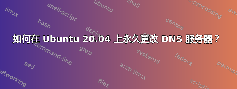 如何在 Ubuntu 20.04 上永久更改 DNS 服务器？