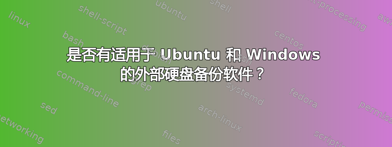 是否有适用于 Ubuntu 和 Windows 的外部硬盘备份软件？