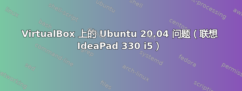 VirtualBox 上的 Ubuntu 20.04 问题（联想 IdeaPad 330 i5）