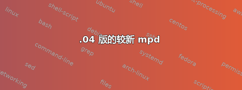 18.04 版的较新 mpd