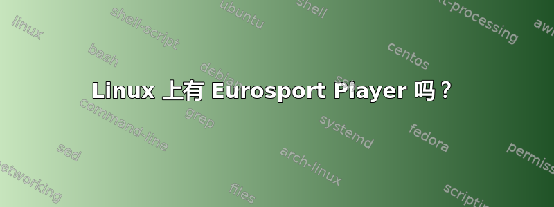 Linux 上有 Eurosport Player 吗？