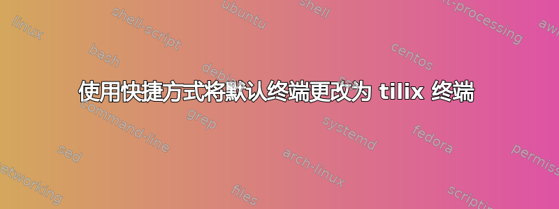 使用快捷方式将默认终端更改为 tilix 终端