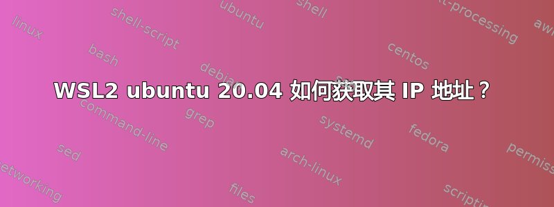 WSL2 ubuntu 20.04 如何获取其 IP 地址？