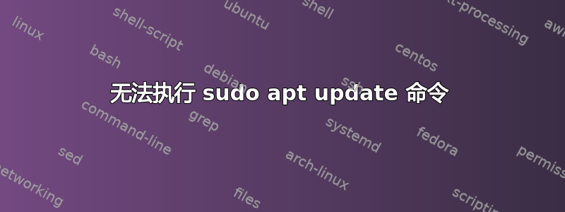 无法执行 sudo apt update 命令