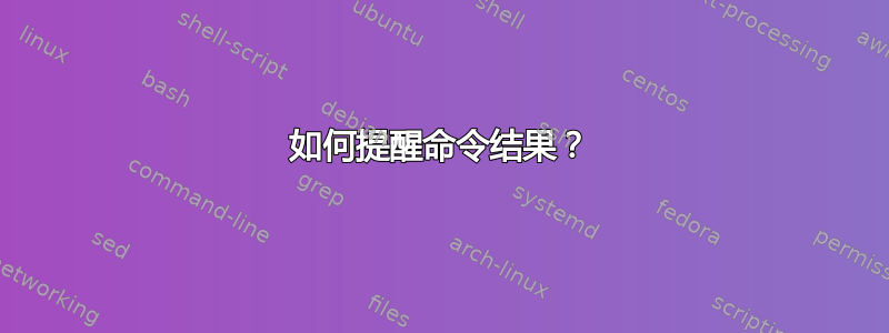 如何提醒命令结果？