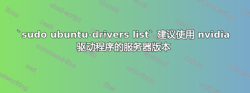 `sudo ubuntu-drivers list` 建议使用 nvidia 驱动程序的服务器版本