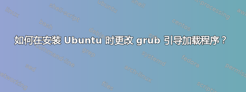 如何在安装 Ubuntu 时更改 grub 引导加载程序？